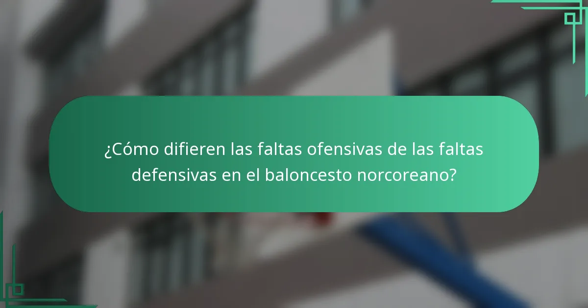 ¿Cómo difieren las faltas ofensivas de las faltas defensivas en el baloncesto norcoreano?