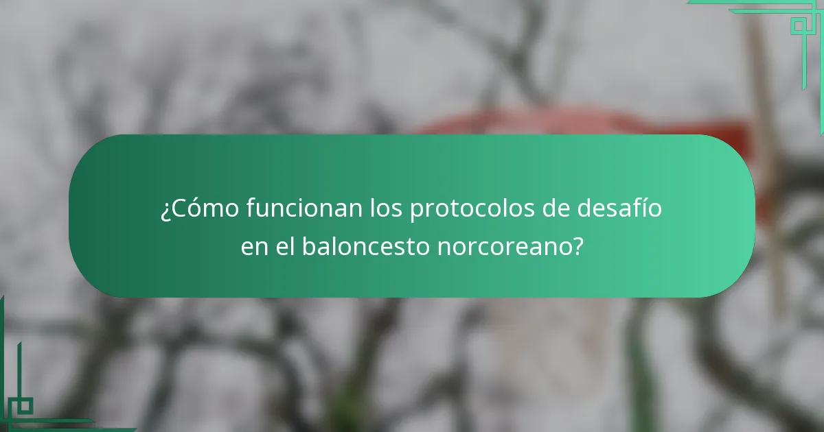 ¿Cómo funcionan los protocolos de desafío en el baloncesto norcoreano?