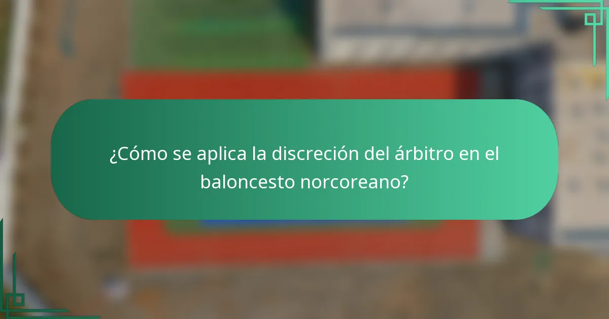 ¿Cómo se aplica la discreción del árbitro en el baloncesto norcoreano?