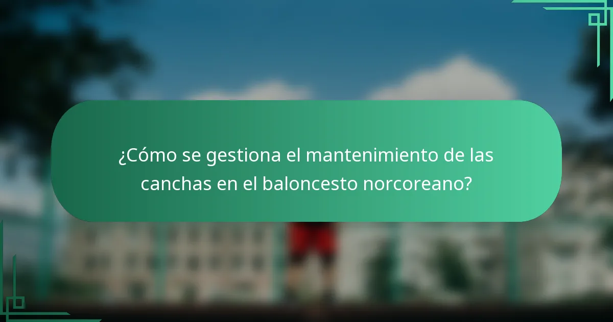 ¿Cómo se gestiona el mantenimiento de las canchas en el baloncesto norcoreano?