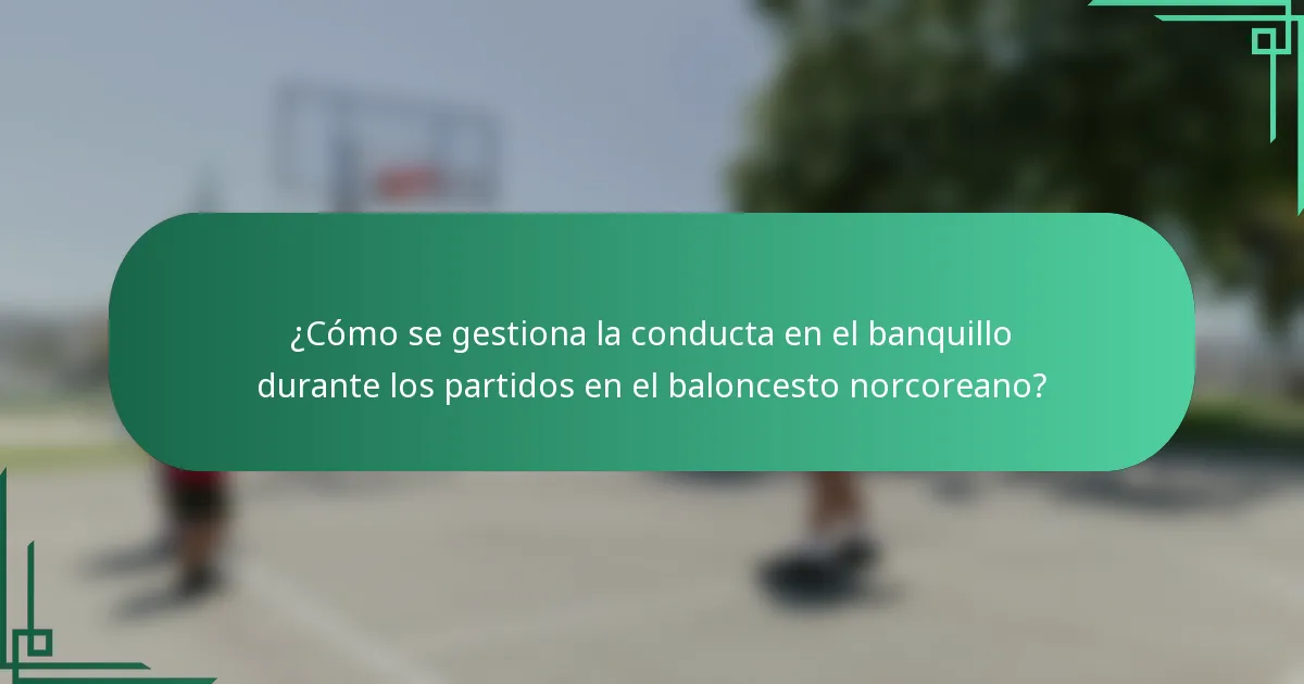 ¿Cómo se gestiona la conducta en el banquillo durante los partidos en el baloncesto norcoreano?