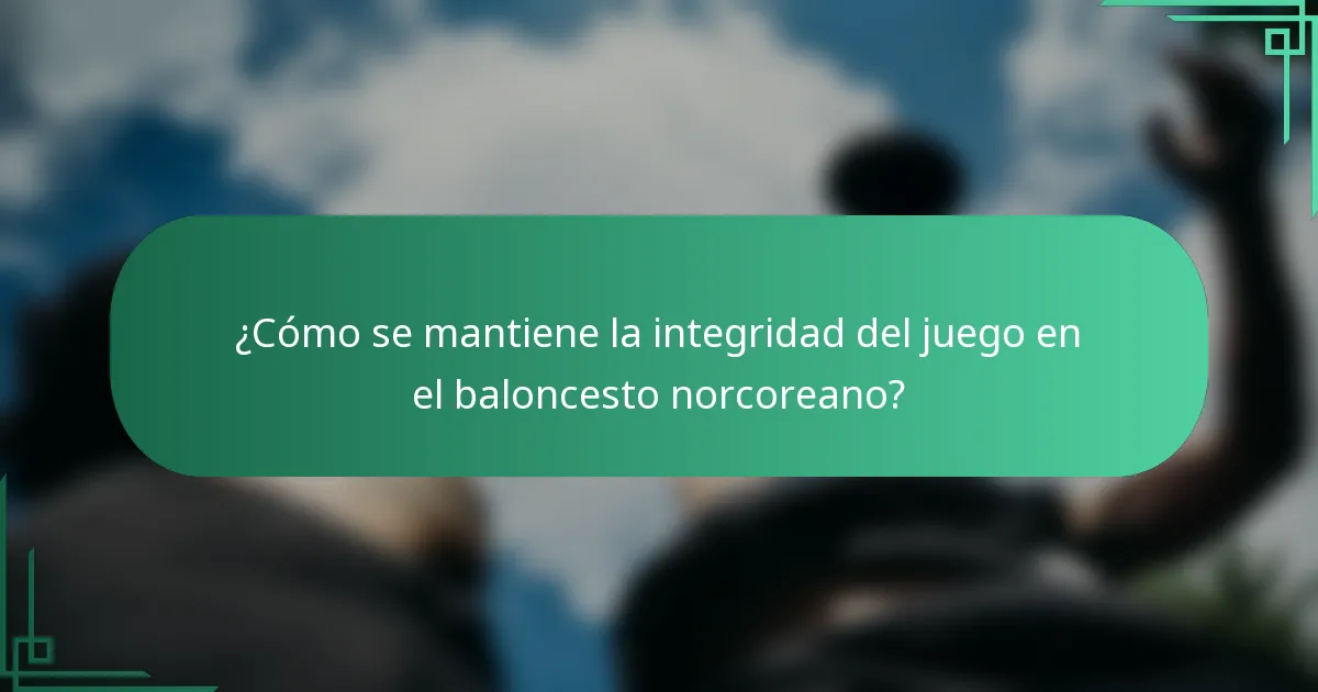 ¿Cómo se mantiene la integridad del juego en el baloncesto norcoreano?