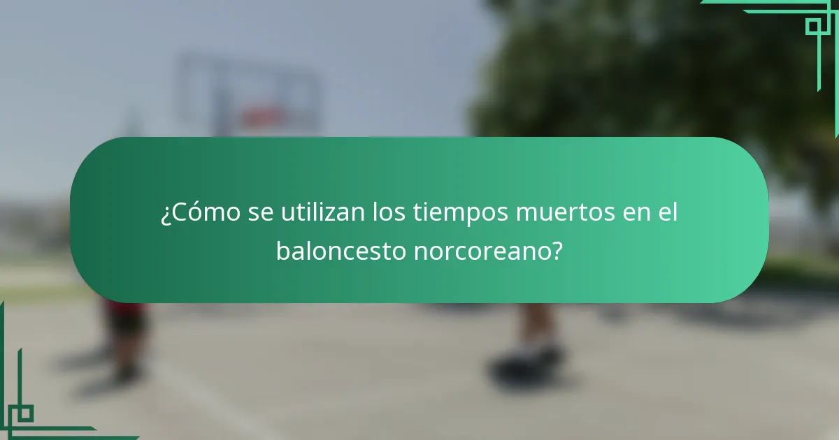 ¿Cómo se utilizan los tiempos muertos en el baloncesto norcoreano?