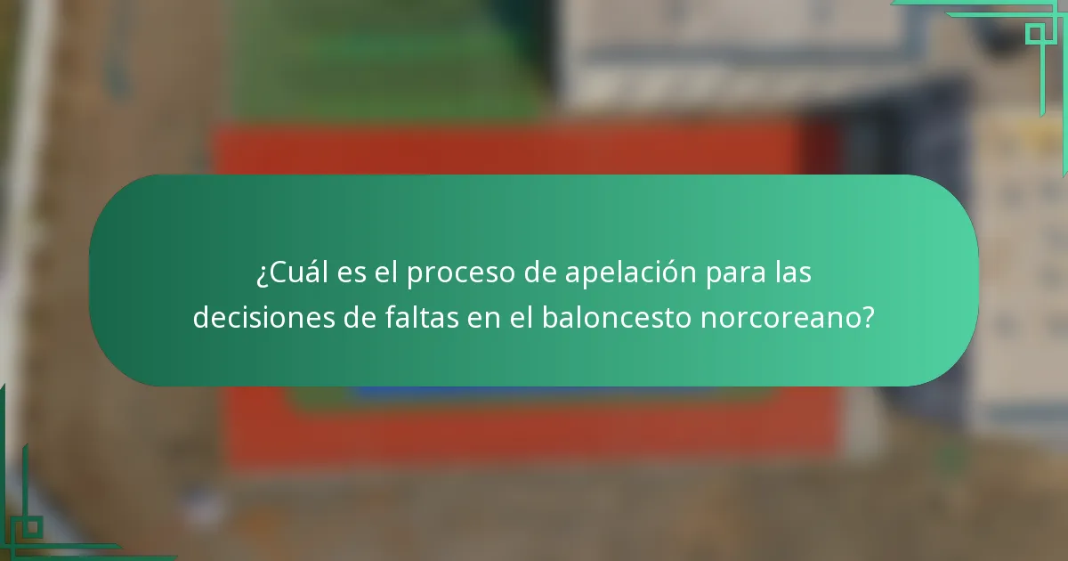 ¿Cuál es el proceso de apelación para las decisiones de faltas en el baloncesto norcoreano?