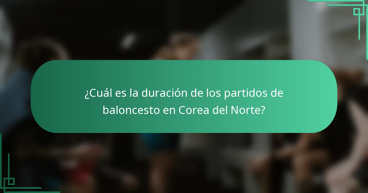 ¿Cuál es la duración de los partidos de baloncesto en Corea del Norte?