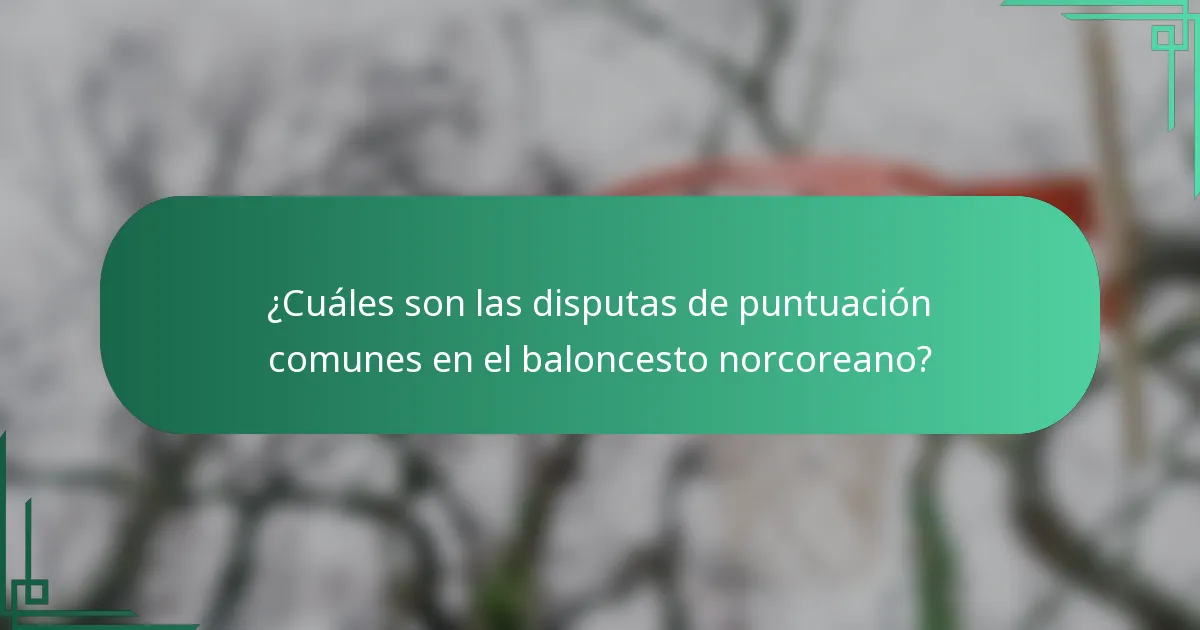 ¿Cuáles son las disputas de puntuación comunes en el baloncesto norcoreano?