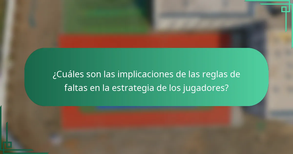 ¿Cuáles son las implicaciones de las reglas de faltas en la estrategia de los jugadores?