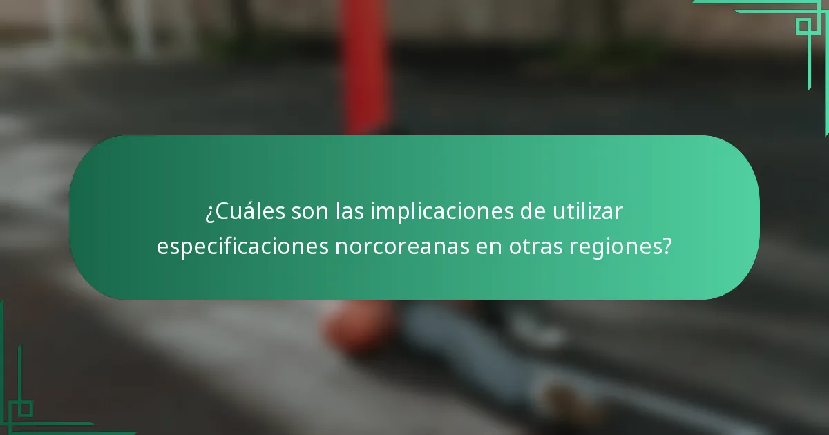 ¿Cuáles son las implicaciones de utilizar especificaciones norcoreanas en otras regiones?