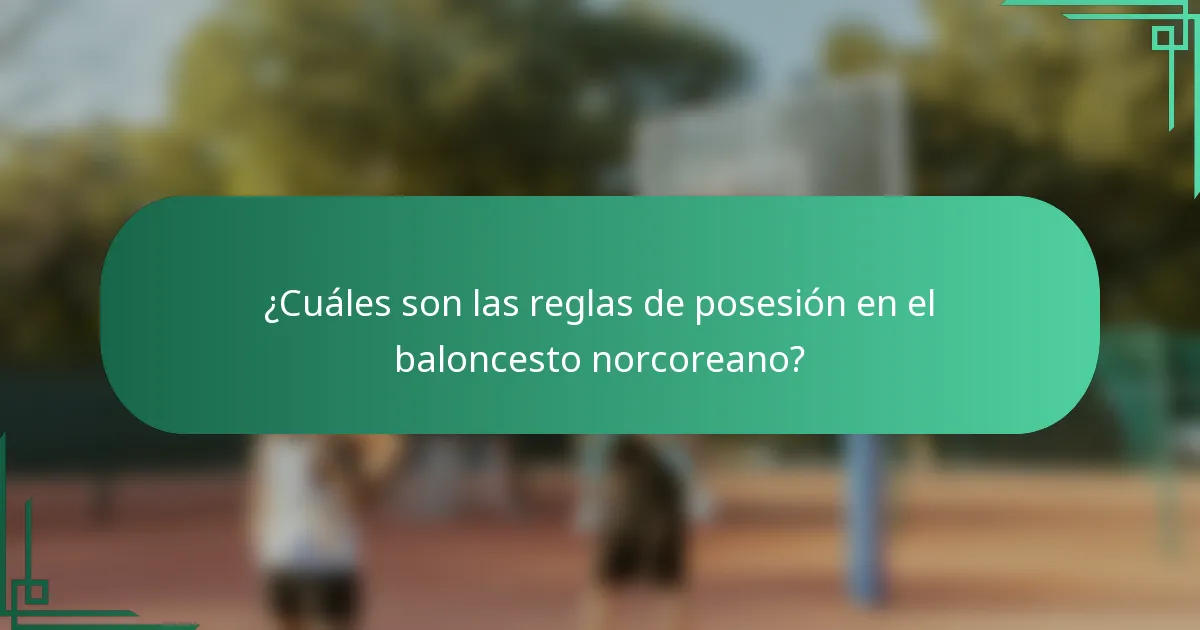 ¿Cuáles son las reglas de posesión en el baloncesto norcoreano?