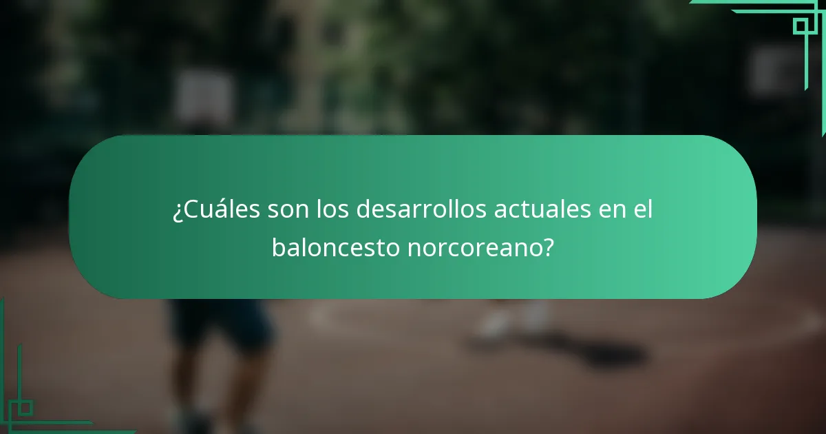 ¿Cuáles son los desarrollos actuales en el baloncesto norcoreano?