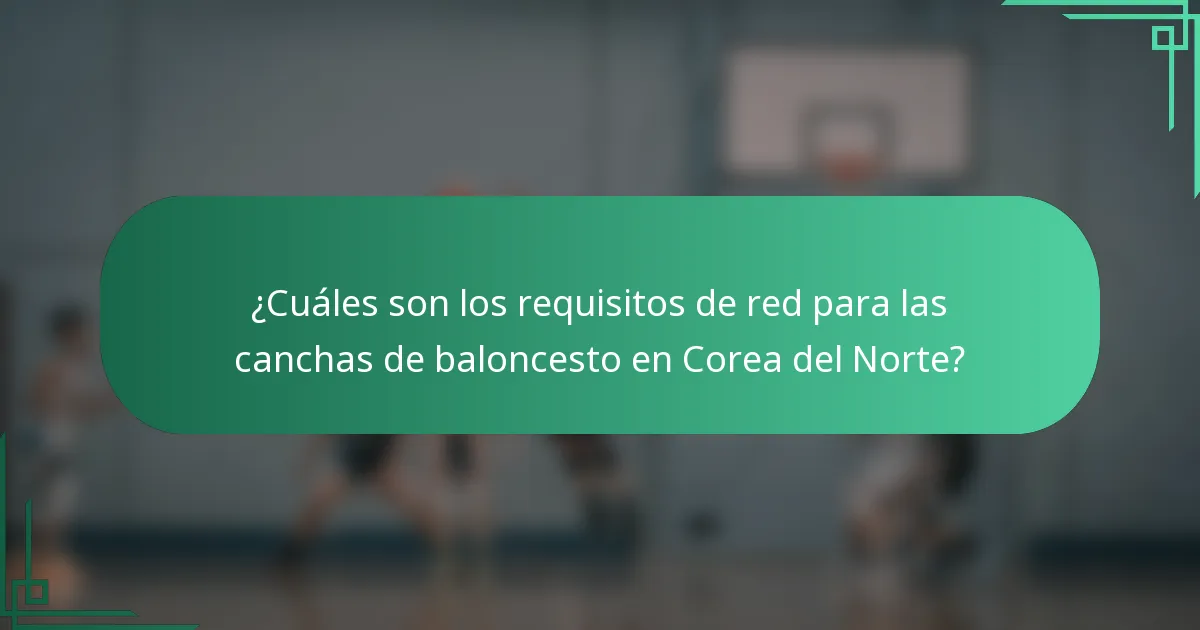 ¿Cuáles son los requisitos de red para las canchas de baloncesto en Corea del Norte?