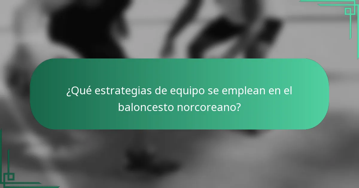 ¿Qué estrategias de equipo se emplean en el baloncesto norcoreano?
