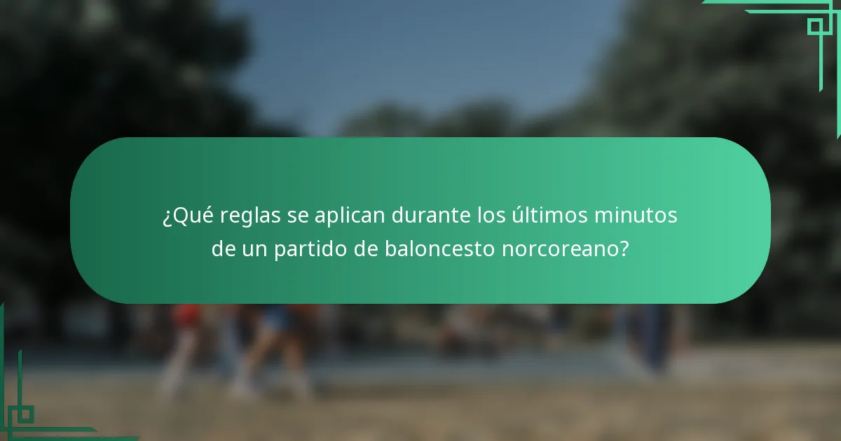 ¿Qué reglas se aplican durante los últimos minutos de un partido de baloncesto norcoreano?