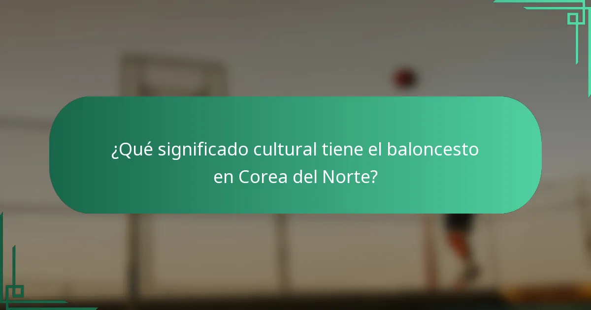 ¿Qué significado cultural tiene el baloncesto en Corea del Norte?