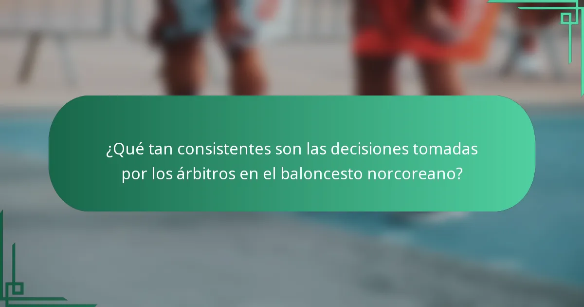 ¿Qué tan consistentes son las decisiones tomadas por los árbitros en el baloncesto norcoreano?