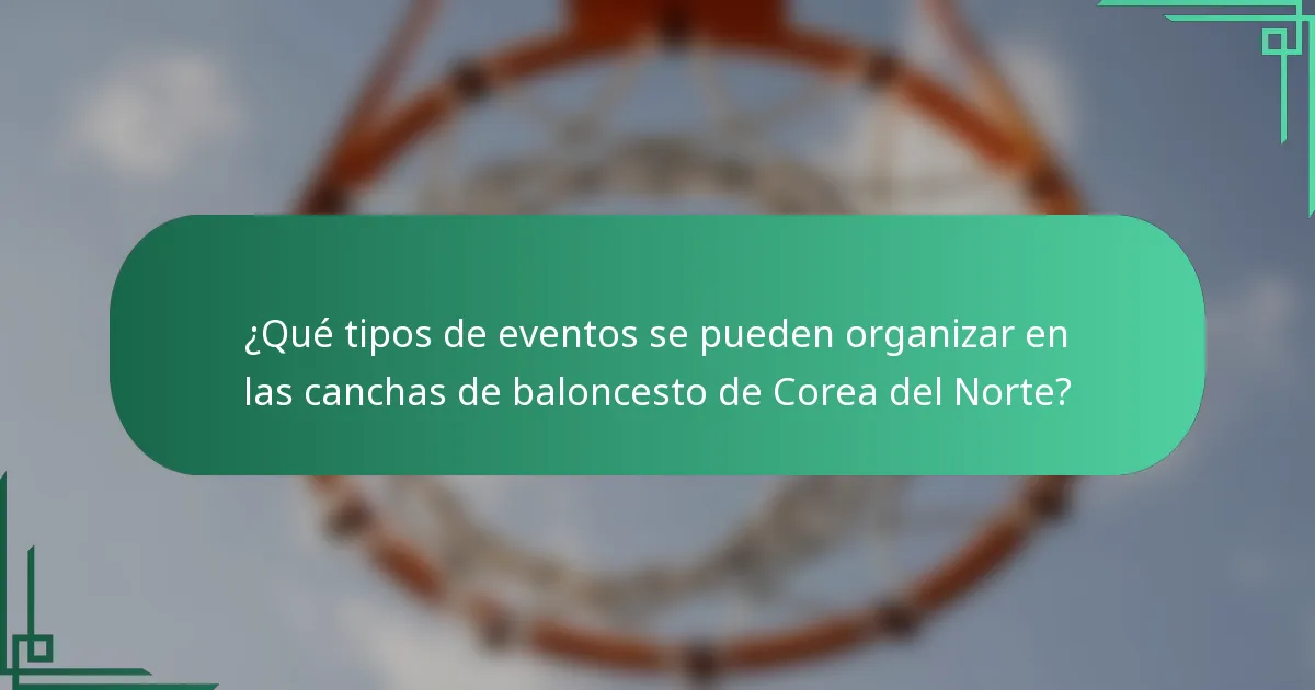 ¿Qué tipos de eventos se pueden organizar en las canchas de baloncesto de Corea del Norte?